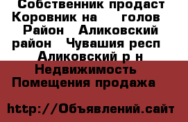 Собственник продаст Коровник на 240 голов › Район ­ Аликовский район - Чувашия респ., Аликовский р-н Недвижимость » Помещения продажа   